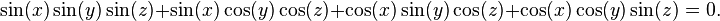 \sin(x)\sin(y)\sin(z) +   \sin(x)\cos(y)\cos(z) +  \cos(x)\sin(y)\cos(z) +  \cos(x)\cos(y)\sin(z) = 0.\ 