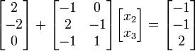 \begin{bmatrix}2\\-2\\0\end{bmatrix} + \begin{bmatrix} -1 & 0 \\ 2 & -1 \\ -1 & 1\end{bmatrix}\begin{bmatrix}x_2 \\ x_3\end{bmatrix} = \begin{bmatrix}-1\\-1\\2\end{bmatrix}