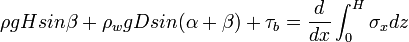 \rho g H sin\beta + \rho_w g D sin(\alpha + \beta) + \tau_b = \frac{d}{dx}\int_{0}^{H}\sigma_x dz