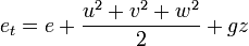 
  e_t = e + \frac{u^2 + v^2 + w^2}{2} + gz
