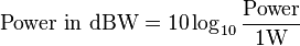 \mbox{Power in dBW} = 10 \log_{10}\frac{\mbox{Power}}{ 1 \mathrm{W}} 