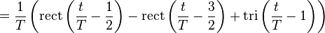 =  \frac{1}{T}  \left( \mathrm{rect} \left(\frac{t}{T} - \frac{1}{2} \right) - \mathrm{rect} \left(\frac{t}{T} - \frac{3}{2} \right) + \mathrm{tri} \left(\frac{t}{T} -1 \right) \right) \ 