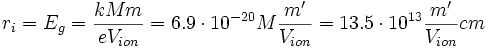 r_{i} = E_g = \frac{k M m}{eV_{ion}} = 6.9\cdot 10^{-20}M \frac{m'}{V_{ion}} = 13.5\cdot 10^{13} \frac{m'}{V_{ion}} cm