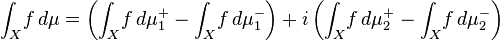 \int_X \! f \, d\mu = \left(\int_X \! f \, d\mu_1^+ - \int_X \! f \, d\mu_1^-\right) + i \left(\int_X \! f \, d\mu_2^+ - \int_X \! f \, d\mu_2^-\right) 