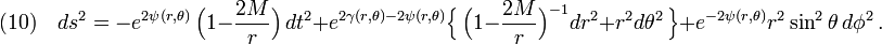 (10)\quad 
ds^2=-e^{2\psi(r,\theta)}\,\Big(1-\frac{2M}{r} \Big)\,dt^2+e^{2\gamma(r,\theta)-2\psi(r,\theta)}\Big\{\,\Big(1-\frac{2M}{r} \Big)^{-1}dr^2+r^2d\theta^2\,\Big\}+e^{-2\psi(r,\theta)}r^2\sin^2\theta\, d\phi^2\,.
