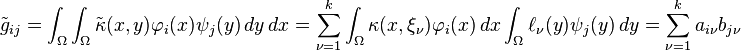 \tilde g_{ij} = \int_\Omega \int_\Omega \tilde\kappa(x,y) \varphi_i(x) \psi_j(y) \,dy\,dx
      = \sum_{\nu=1}^k \int_\Omega \kappa(x,\xi_\nu) \varphi_i(x) \,dx
                       \int_\Omega \ell_\nu(y) \psi_j(y) \,dy
      = \sum_{\nu=1}^k a_{i\nu} b_{j\nu}