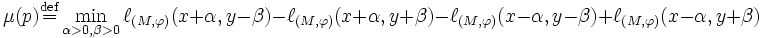 \mu (p){\stackrel{{\rm def}}{=}}\min _{\alpha >0 ,\beta>0} \ell _{({M},\varphi  )}(x+\alpha ,y-
\beta)-\ell _{({ M},\varphi )} (x+\alpha ,y+\beta )-
\ell_{({ M},\varphi )} (x-\alpha ,y-\beta )+\ell _{({ M} 
,\varphi   )} (x-\alpha ,y+\beta )