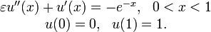 \begin{matrix} 	 
\varepsilon u^{\prime \prime }(x)+u^{\prime }(x) =-e^{-x},\ \ 0<x<1 \\ 	 
u(0) =0,\ \ u(1)=1. 	 
\end{matrix}