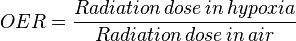 OER = \frac{Radiation\, dose\, in\, hypoxia} {Radiation\, dose\, in\, air}