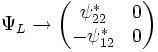 
  \Psi_L \rightarrow 
   \begin{pmatrix}
  \psi_{22}^* & 0 \\ -\psi_{12}^* & 0
\end{pmatrix}
