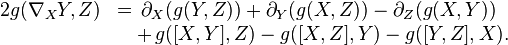 \begin{array}{ll}2 g(\nabla_XY, Z) &=\, \partial_X (g(Y,Z)) + \partial_Y (g(X,Z)) - \partial_Z (g(X,Y)) \\&\quad+\, g([X,Y],Z) - g([X,Z],Y) - g([Y,Z],X).\end{array}