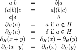 
\begin{matrix}
a \vert b &=& b \vert a\\
(a \vert b) \vert c &=& a \vert (b \vert c)\\
a \vert \delta &=& \delta\\
\partial_H(a) &=& a \mbox{ if } a \notin H\\
\partial_H(a) &=& \delta \mbox{ if } a \in H\\
\partial_H(x + y) &=& \partial_H(x) + \partial_H(y)\\
\partial_H(x \cdot y) &=& \partial_H(x) \cdot \partial_H(y)\\
\end{matrix}
