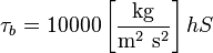 \tau_b=10000 \left[\frac{\mathrm{kg}}{\mathrm{m}^2 \ \mathrm{s}^2}\right] h S