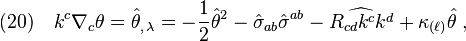 (20)\quad k^c\nabla_c \theta=\hat\theta_{,\,\lambda}=-\frac{1}{2}\hat\theta^2 -\hat\sigma_{ab}\hat\sigma^{ab}-\widehat{R_{cd}k^c k^d}+\kappa_{(\ell)}\hat\theta\;,