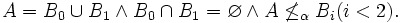 A=B_0 \cup B_1 \wedge B_0 \cap B_1 = \varnothing \wedge A \not\le_\alpha B_i (i<2).