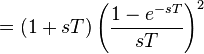 =  (1 + sT) \left( \frac{1 - e^{-sT}}{sT} \right)^2 \ 