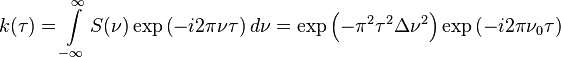 k( \tau)= \int\limits_{- \infty}^ \infty S ( \nu) \exp \left(-i2 \pi \nu \tau \right)d \nu = \exp \left(- \pi^2 \tau^2 \Delta \nu^2 \right) \exp \left(-i2 \pi \nu_0 \tau \right)