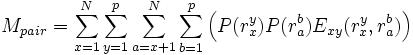 
M_{pair} = \sum_{x=1}^{N} \sum_{y=1}^{p} \sum_{a=x+1}^{N} \sum_{b=1}^{p} \left(P(r_{x}^{y})P(r_{a}^{b})E_{xy}(r_{x}^{y}, r_{a}^{b})\right)

