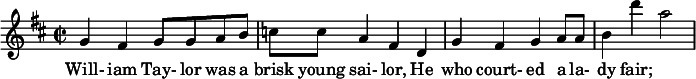 
 \relative c'' {
        \clef treble
        \key d \major        \time 2/2
       g4 fis4 g8 g8 a8 b8 c8 c8 a4 fis4 d4 g4 fis4 g4 a8 a8 b4 d' a2
      }
      \addlyrics {
        Will- iam Tay- lor was a brisk young sai- lor, He who court- ed a la- dy fair;
       }
